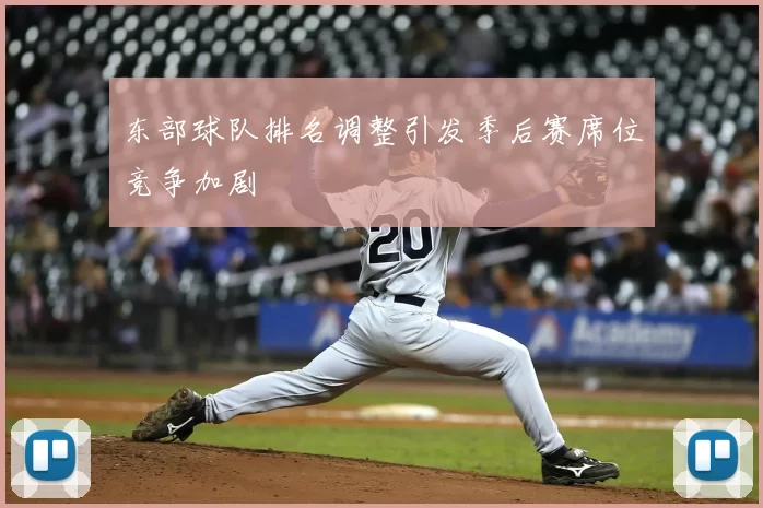 东部球队排名调整引发季后赛席位竞争加剧