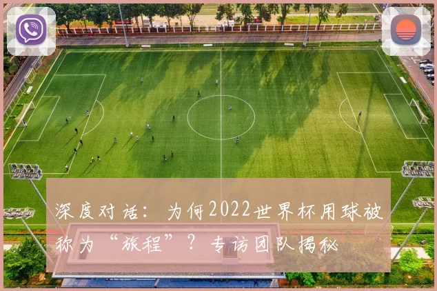 深度对话：为何2022世界杯用球被称为“旅程”？专访团队揭秘
