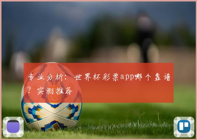 专业分析：世界杯彩票app哪个靠谱？实测推荐