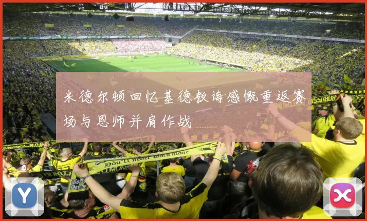 米德尔顿回忆基德教诲感慨重返赛场与恩师并肩作战