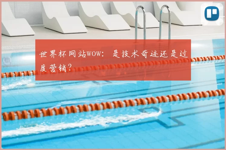 世界杯网站wow：是技术奇迹还是过度营销？