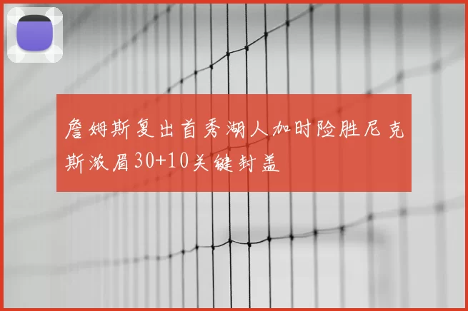 詹姆斯复出首秀湖人加时险胜尼克斯浓眉30+10关键封盖