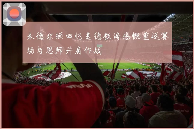 米德尔顿回忆基德教诲感慨重返赛场与恩师并肩作战