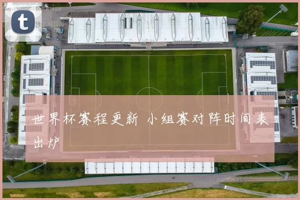 世界杯赛程更新 小组赛对阵时间表出炉