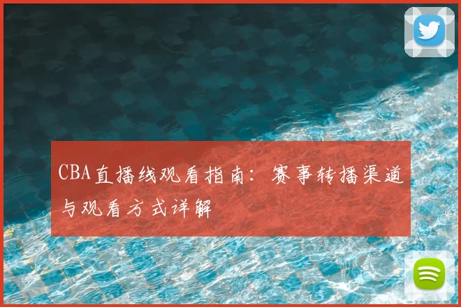 CBA直播线观看指南：赛事转播渠道与观看方式详解