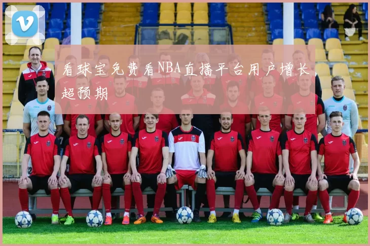 看球宝免费看NBA直播平台用户增长超预期