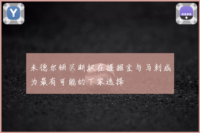 米德尔顿买断权在握掘金与马刺成为最有可能的下家选择