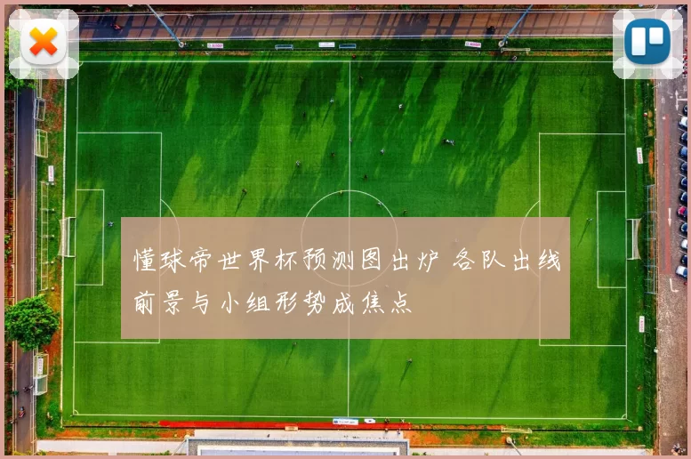 懂球帝世界杯预测图出炉 各队出线前景与小组形势成焦点
