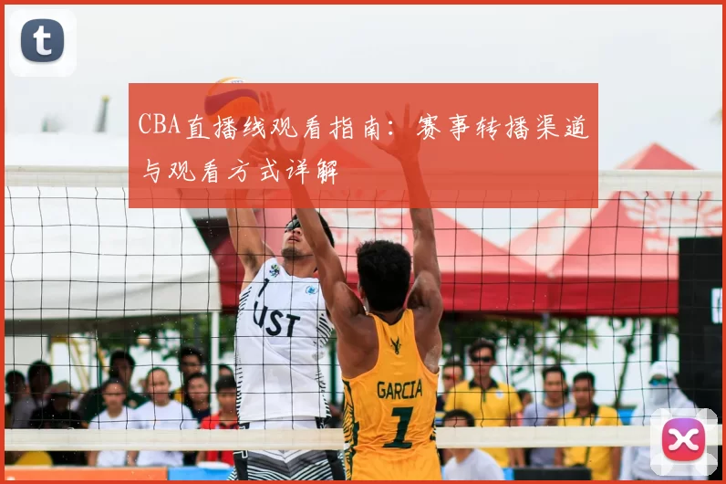 CBA直播线观看指南：赛事转播渠道与观看方式详解