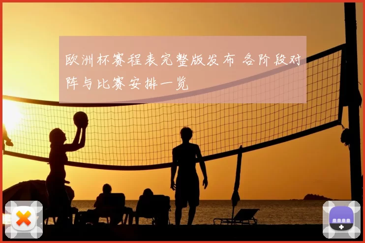 欧洲杯赛程表完整版发布 各阶段对阵与比赛安排一览