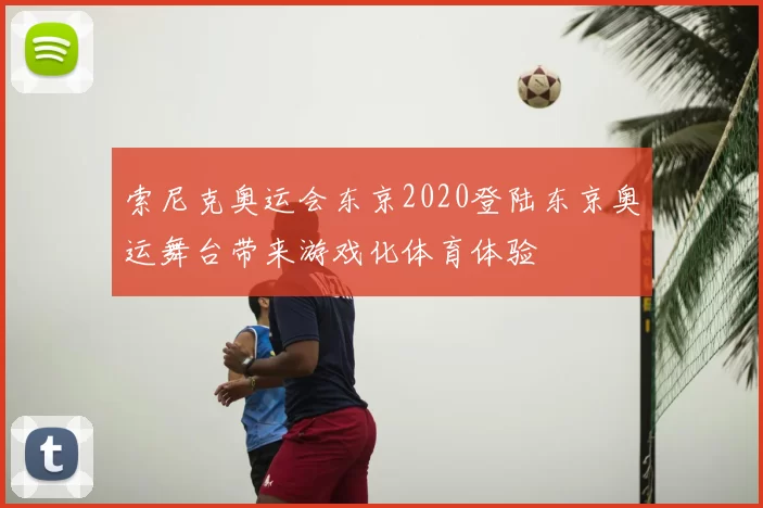 索尼克奥运会东京2020登陆东京奥运舞台带来游戏化体育体验