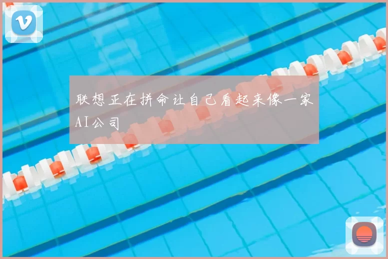 联想正在拼命让自己看起来像一家AI公司