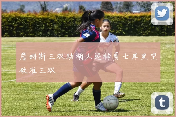 詹姆斯三双助湖人逆转勇士库里空砍准三双