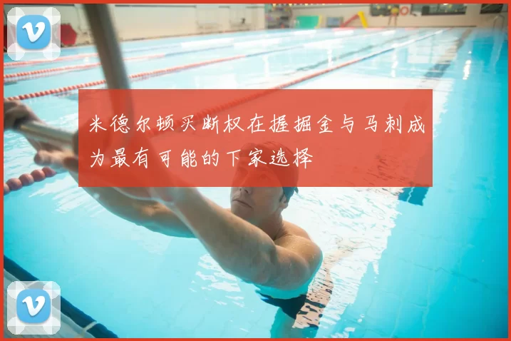 米德尔顿买断权在握掘金与马刺成为最有可能的下家选择