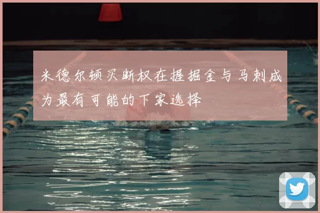 米德尔顿买断权在握掘金与马刺成为最有可能的下家选择