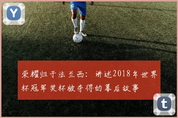荣耀归于法兰西:讲述2018年世界杯冠军奖杯被夺得的幕后故事