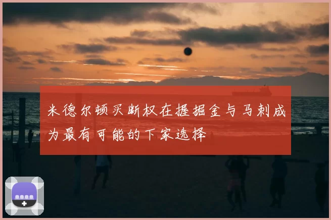 米德尔顿买断权在握掘金与马刺成为最有可能的下家选择