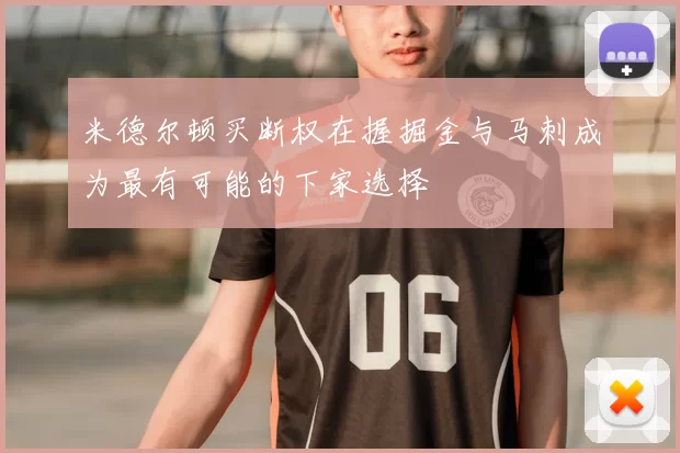 米德尔顿买断权在握掘金与马刺成为最有可能的下家选择