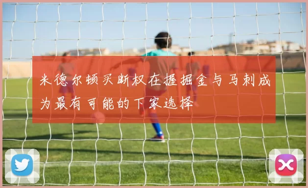 米德尔顿买断权在握掘金与马刺成为最有可能的下家选择