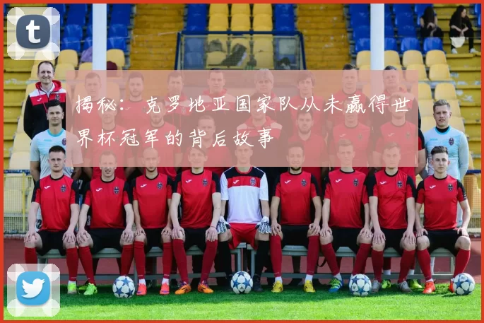 揭秘：克罗地亚国家队从未赢得世界杯冠军的背后故事