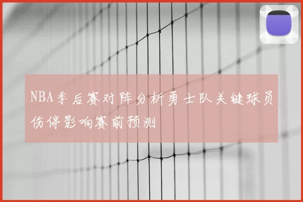 NBA季后赛对阵分析勇士队关键球员伤停影响赛前预测