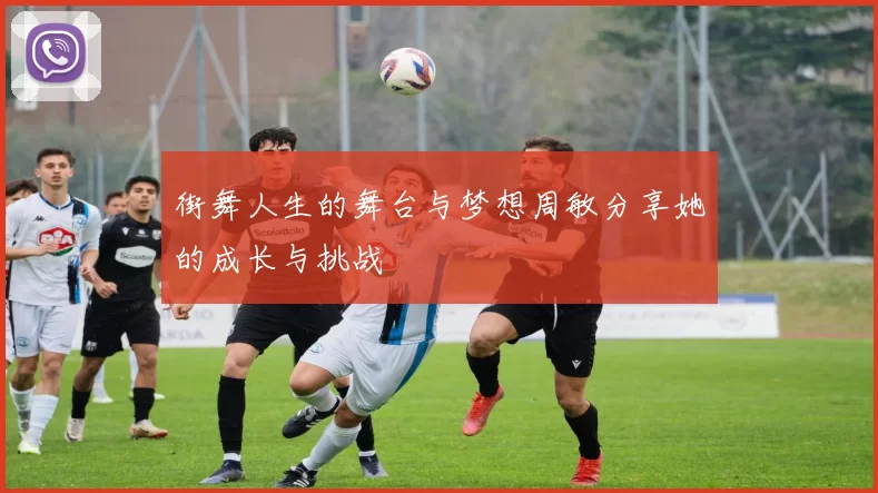 街舞人生的舞台与梦想周敏分享她的成长与挑战