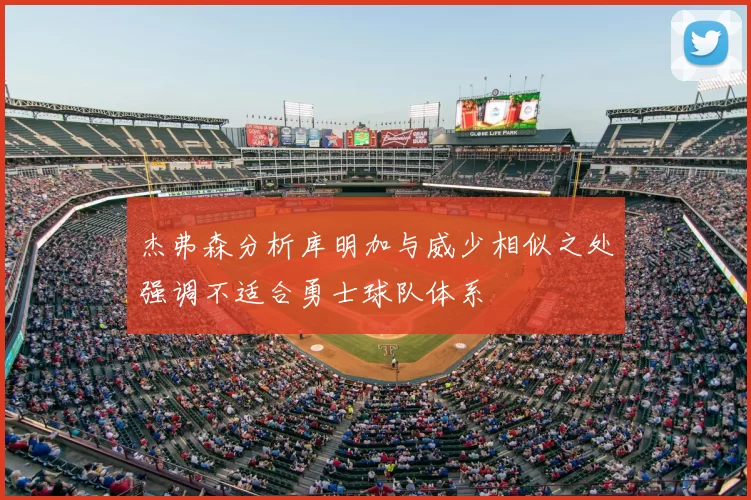 杰弗森分析库明加与威少相似之处强调不适合勇士球队体系