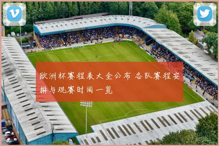 欧洲杯赛程表大全公布 各队赛程安排与观赛时间一览
