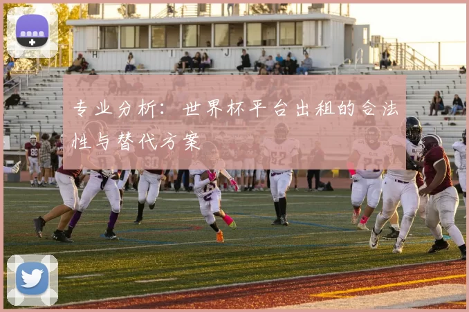 专业分析：世界杯平台出租的合法性与替代方案
