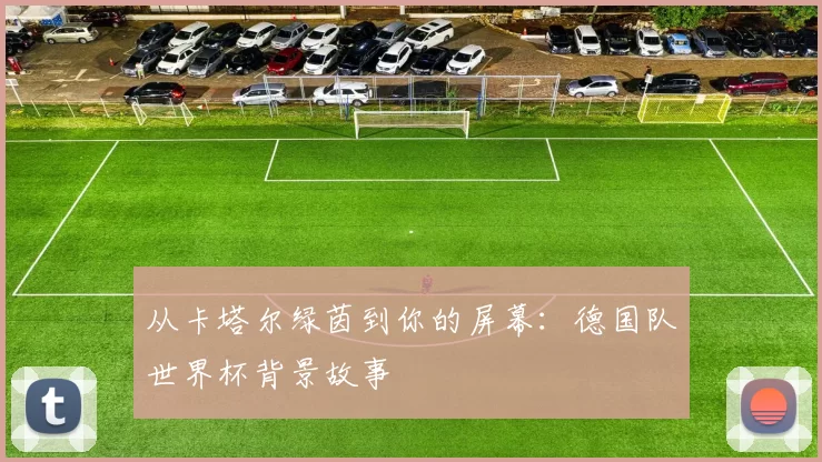 从卡塔尔绿茵到你的屏幕：德国队世界杯背景故事