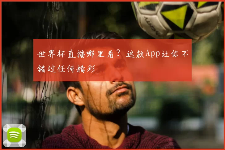 世界杯直播哪里看?这款App让你不错过任何精彩