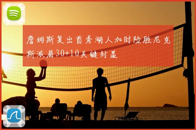 詹姆斯复出首秀湖人加时险胜尼克斯浓眉30+10关键封盖
