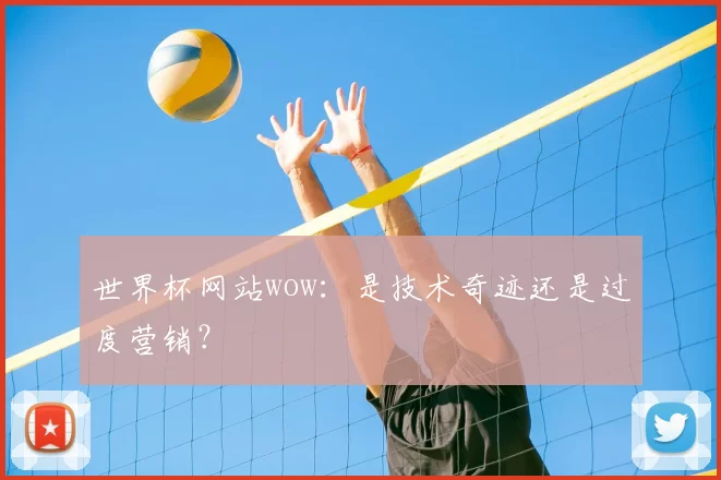 世界杯网站wow：是技术奇迹还是过度营销？