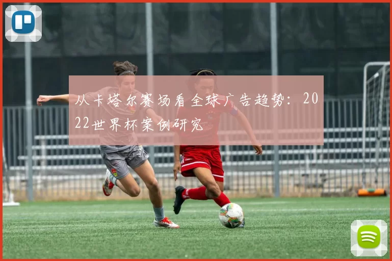 从卡塔尔赛场看全球广告趋势：2022世界杯案例研究