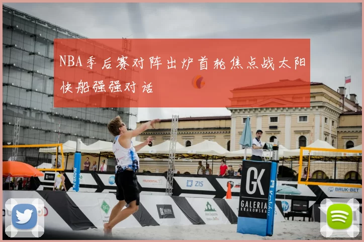 NBA季后赛对阵出炉首轮焦点战太阳快船强强对话