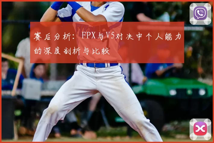 赛后分析：FPX与V5对决中个人能力的深度剖析与比较