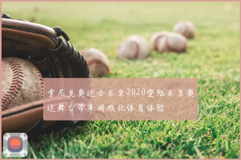 索尼克奥运会东京2020登陆东京奥运舞台带来游戏化体育体验