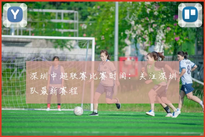深圳中超联赛比赛时间:关注深圳队最新赛程