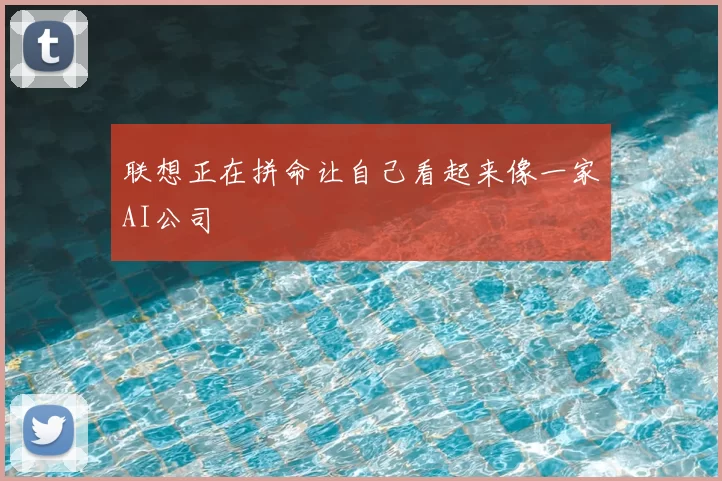 联想正在拼命让自己看起来像一家AI公司