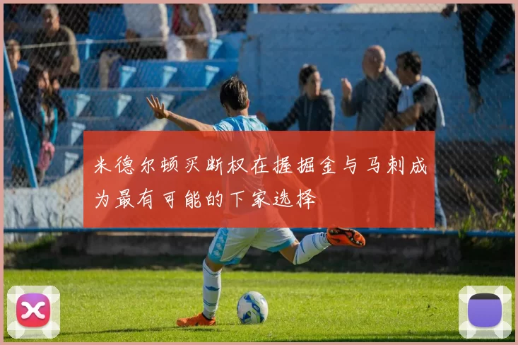 米德尔顿买断权在握掘金与马刺成为最有可能的下家选择