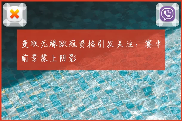 曼联无缘欧冠资格引发关注，赛季前景蒙上阴影