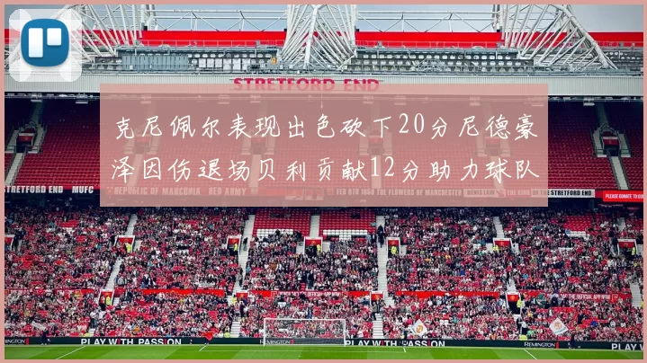 克尼佩尔表现出色砍下20分尼德豪泽因伤退场贝利贡献12分助力球队