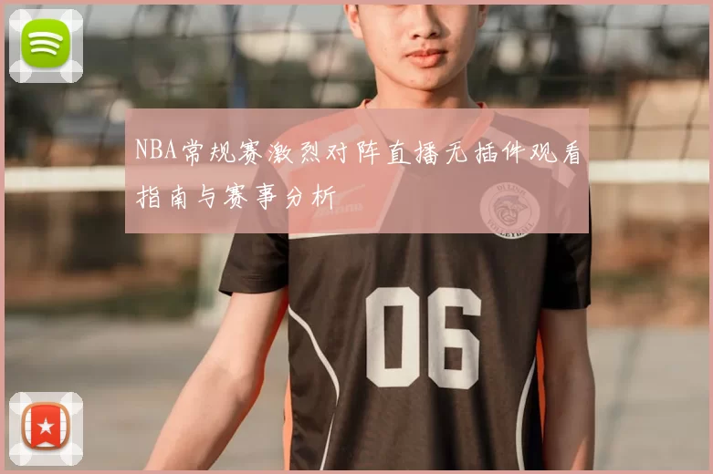 NBA常规赛激烈对阵直播无插件观看指南与赛事分析