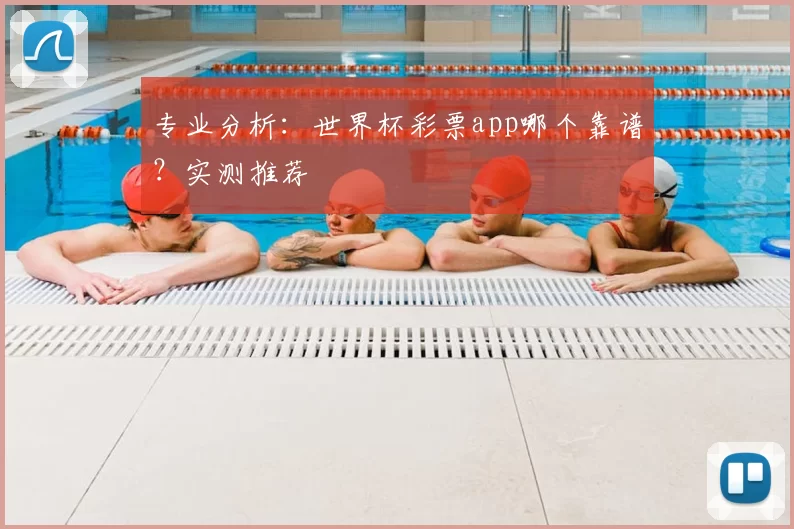 专业分析：世界杯彩票app哪个靠谱？实测推荐