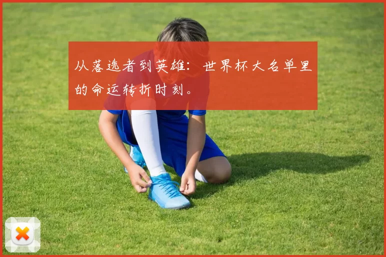 从落选者到英雄:世界杯大名单里的命运转折时刻。