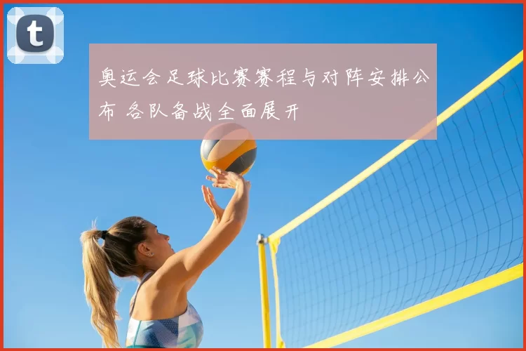 奥运会足球比赛赛程与对阵安排公布 各队备战全面展开