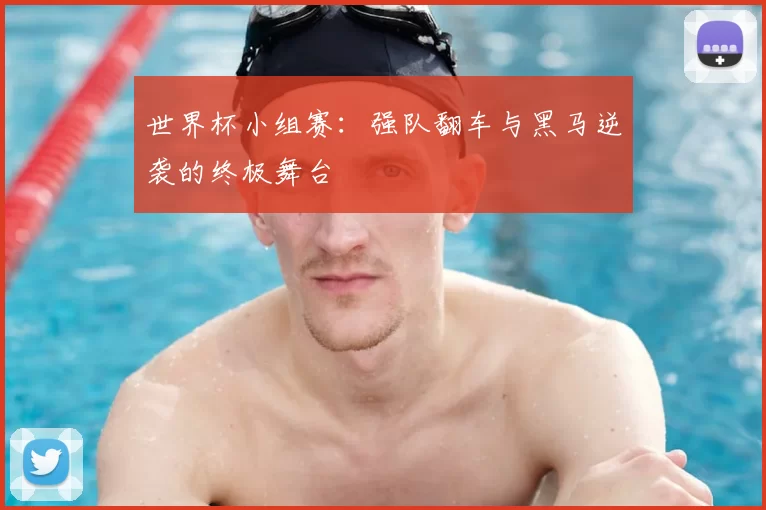 世界杯小组赛:强队翻车与黑马逆袭的终极舞台