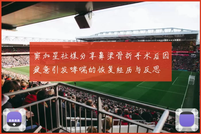 窦加星社媒分享鼻梁骨折手术后因疲惫引发哮喘的恢复经历与反思