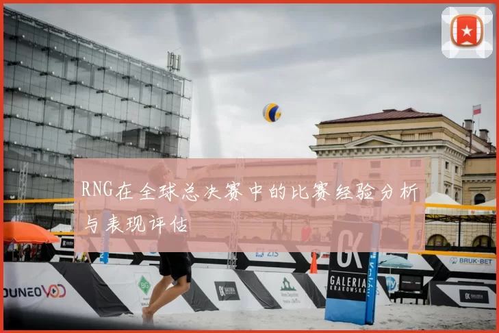 RNG在全球总决赛中的比赛经验分析与表现评估