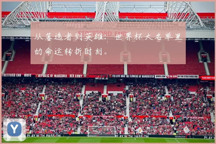 从落选者到英雄:世界杯大名单里的命运转折时刻。